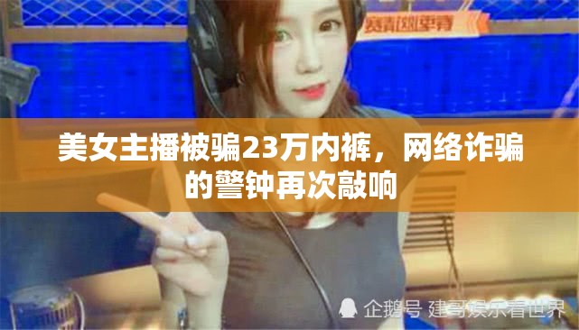 美女主播被騙23萬內褲，網絡詐騙的警鐘再次敲響