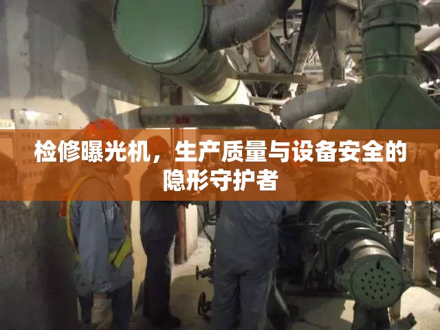 檢修曝光機，生產(chǎn)質(zhì)量與設(shè)備安全的隱形守護者