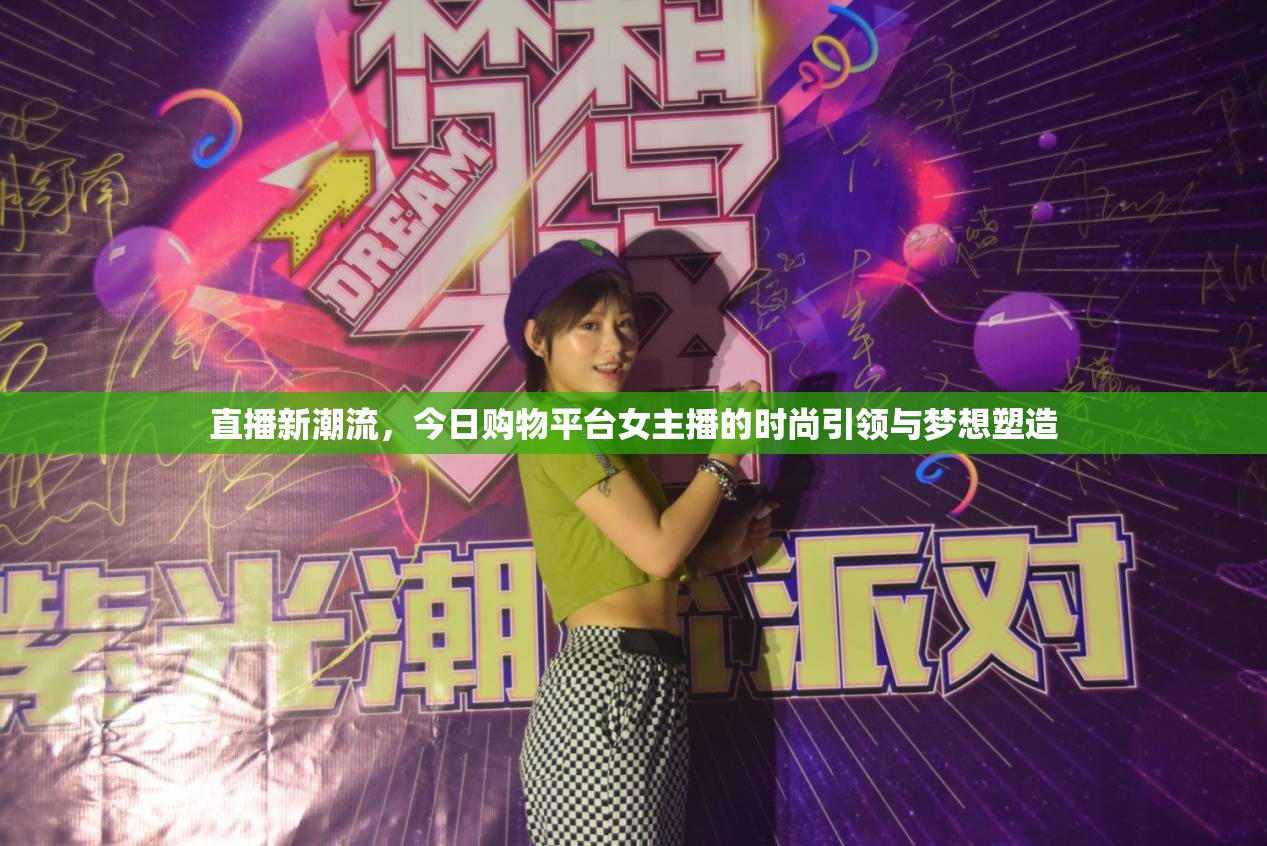 直播新潮流，今日購物平臺(tái)女主播的時(shí)尚引領(lǐng)與夢(mèng)想塑造