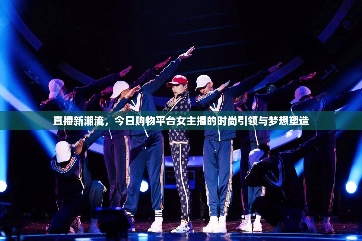 直播新潮流，今日購物平臺(tái)女主播的時(shí)尚引領(lǐng)與夢(mèng)想塑造
