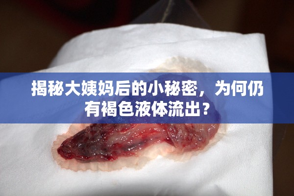 揭秘大姨媽后的小秘密，為何仍有褐色液體流出？