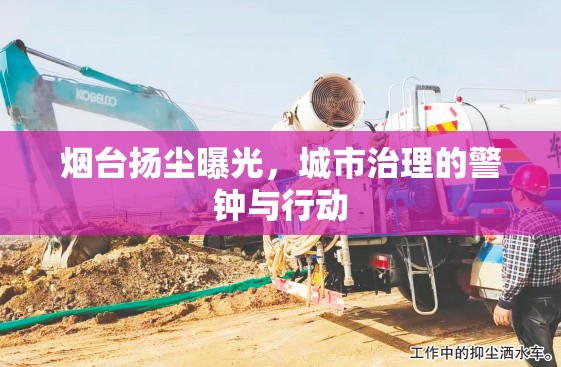 煙臺揚塵曝光，城市治理的警鐘與行動