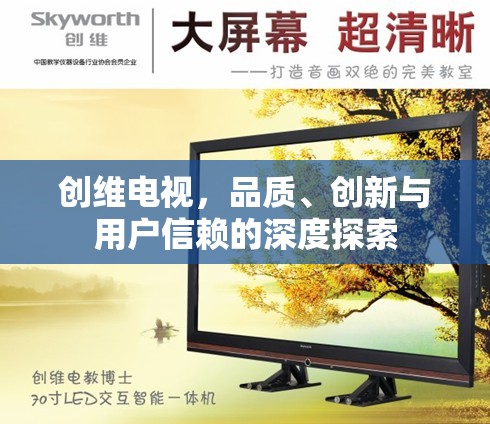 創(chuàng)維電視，品質(zhì)、創(chuàng)新與用戶信賴的深度探索