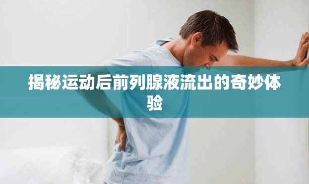揭秘運(yùn)動(dòng)后前列腺液流出的奇妙體驗(yàn)