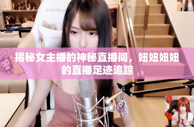 揭秘女主播的神秘直播間，妞妞妞妞的直播足跡追蹤