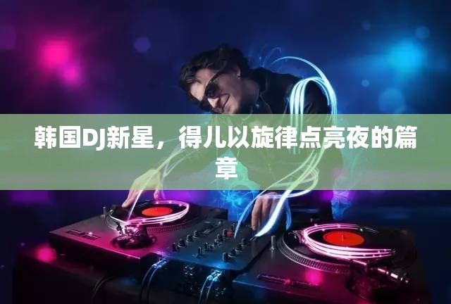 韓國DJ新星，得兒以旋律點(diǎn)亮夜的篇章