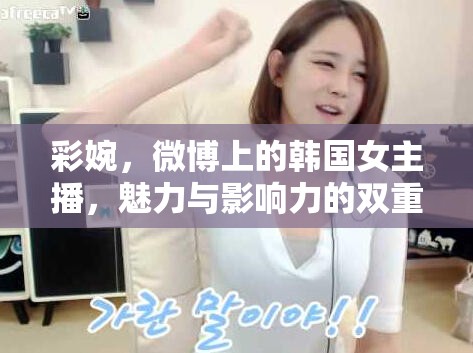 彩婉，微博上的韓國女主播，魅力與影響力的雙重綻放