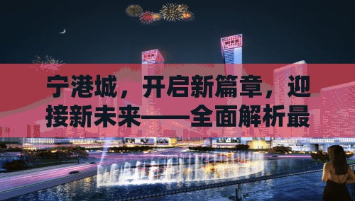寧港城，開(kāi)啟新篇章，迎接新未來(lái)——全面解析最新發(fā)展動(dòng)態(tài)