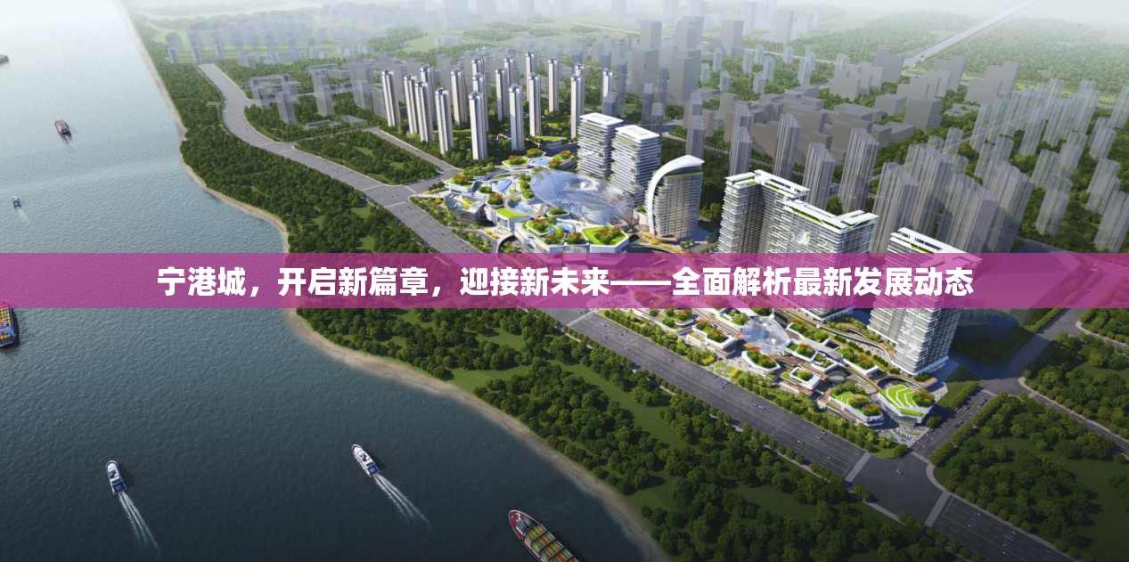 寧港城，開(kāi)啟新篇章，迎接新未來(lái)——全面解析最新發(fā)展動(dòng)態(tài)