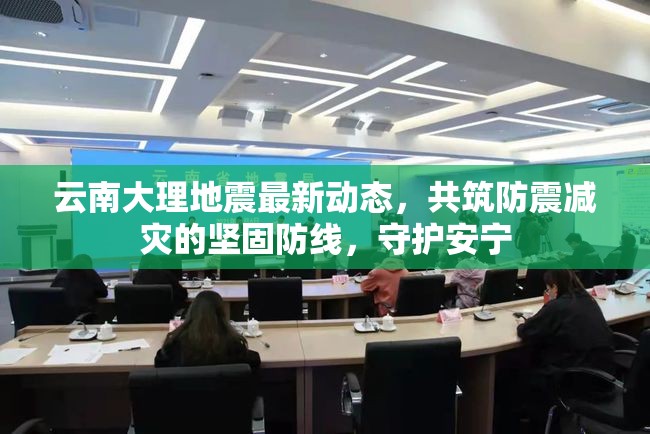 云南大理地震最新動(dòng)態(tài)，共筑防震減災(zāi)的堅(jiān)固防線(xiàn)，守護(hù)安寧