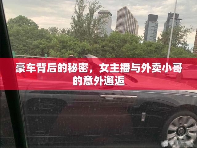 豪車背后的秘密，女主播與外賣小哥的意外邂逅