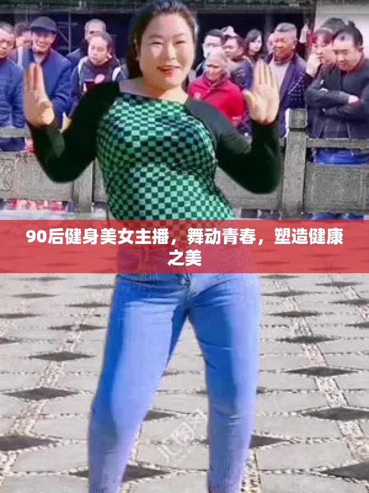 90后健身美女主播，舞動(dòng)青春，塑造健康之美