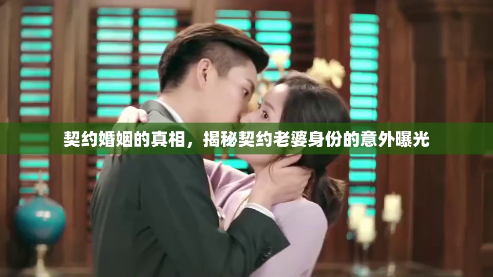契約婚姻的真相，揭秘契約老婆身份的意外曝光