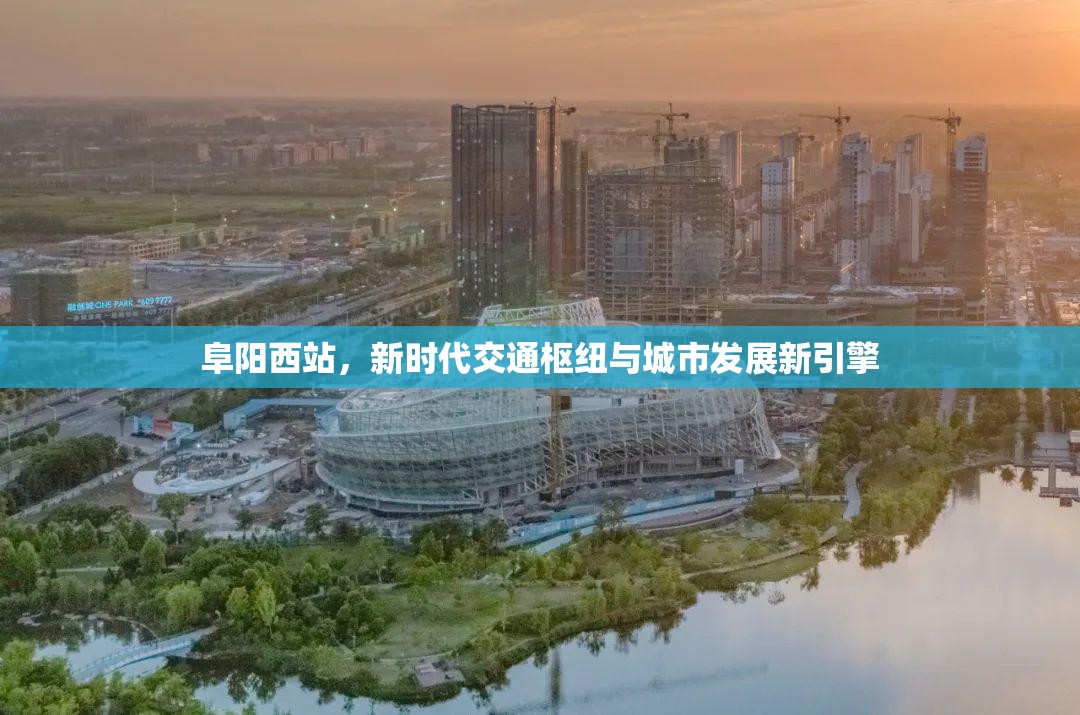 阜陽(yáng)西站，新時(shí)代交通樞紐與城市發(fā)展新引擎