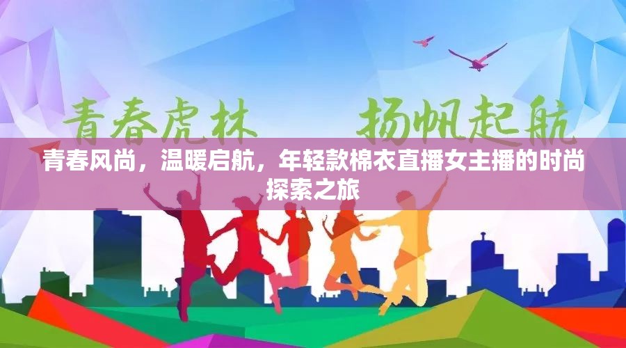 青春風(fēng)尚，溫暖啟航，年輕款棉衣直播女主播的時(shí)尚探索之旅