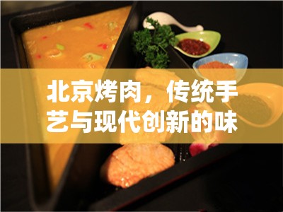 北京烤肉，傳統(tǒng)手藝與現(xiàn)代創(chuàng)新的味覺探索之旅