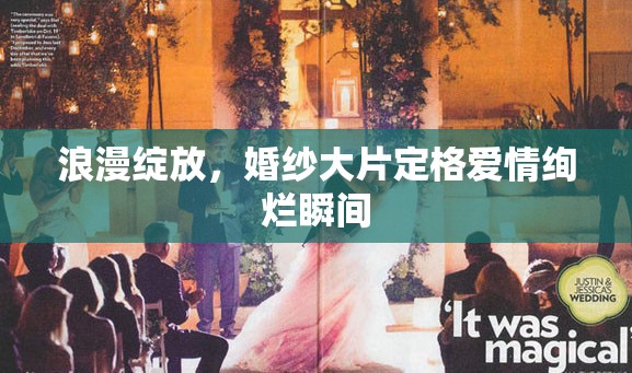 浪漫綻放，婚紗大片定格愛(ài)情絢爛瞬間