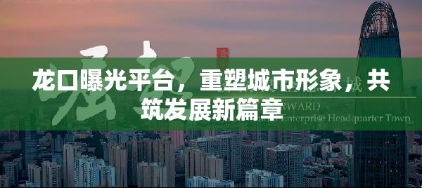 龍口曝光平臺(tái)，重塑城市形象，共筑發(fā)展新篇章
