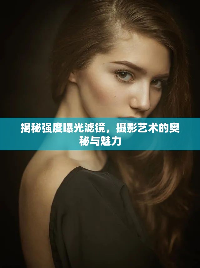 揭秘強(qiáng)度曝光濾鏡，攝影藝術(shù)的奧秘與魅力