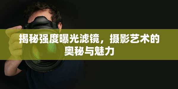 揭秘強(qiáng)度曝光濾鏡，攝影藝術(shù)的奧秘與魅力
