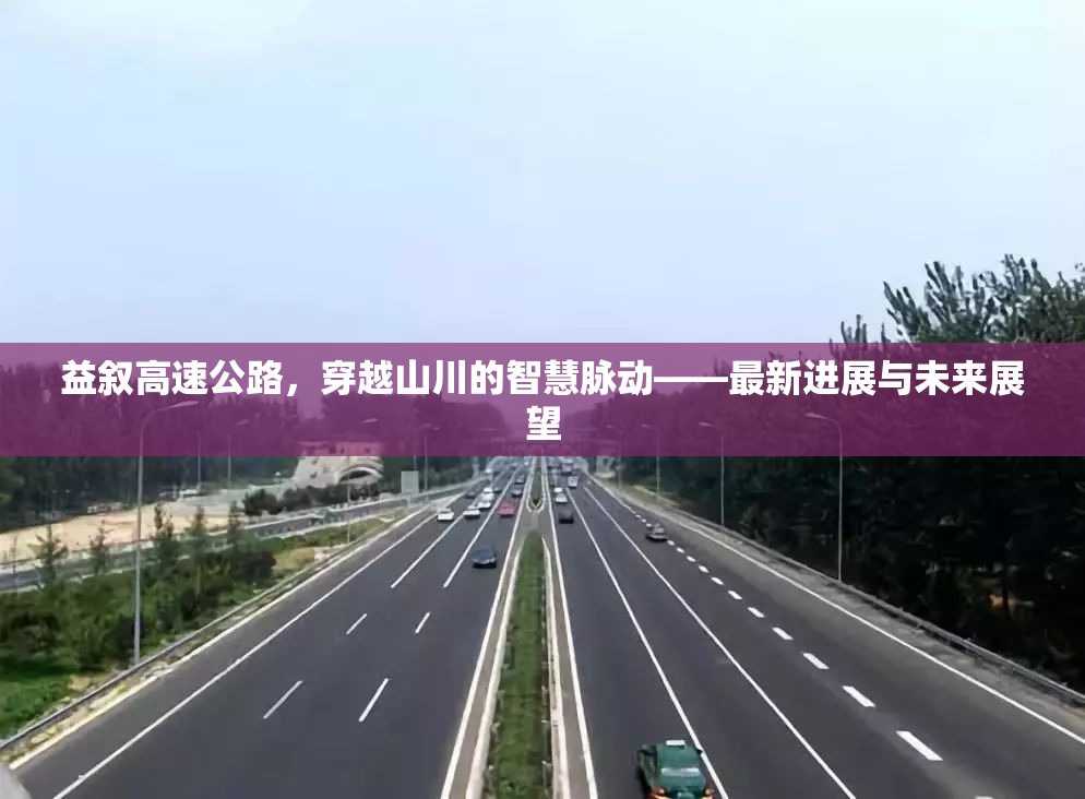 益敘高速公路，穿越山川的智慧脈動(dòng)——最新進(jìn)展與未來展望