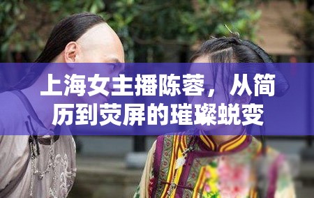 上海女主播陳蓉，從簡歷到熒屏的璀璨蛻變