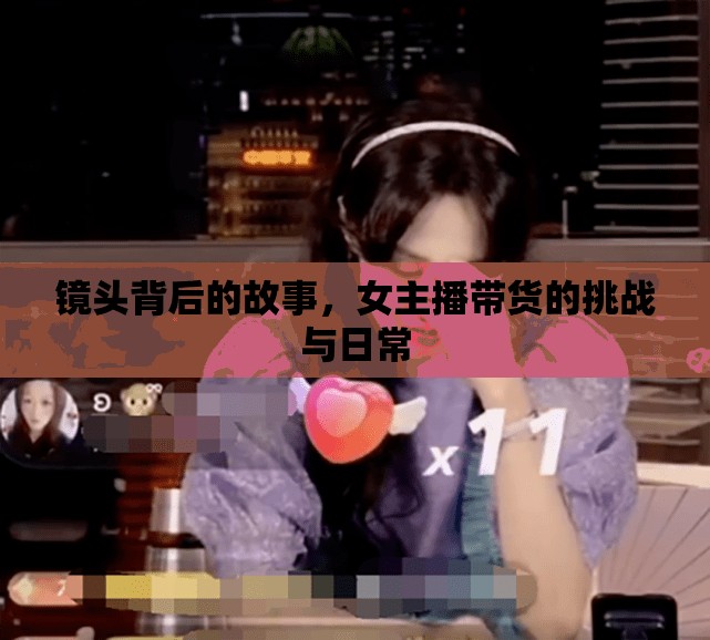 鏡頭背后的故事，女主播帶貨的挑戰(zhàn)與日常