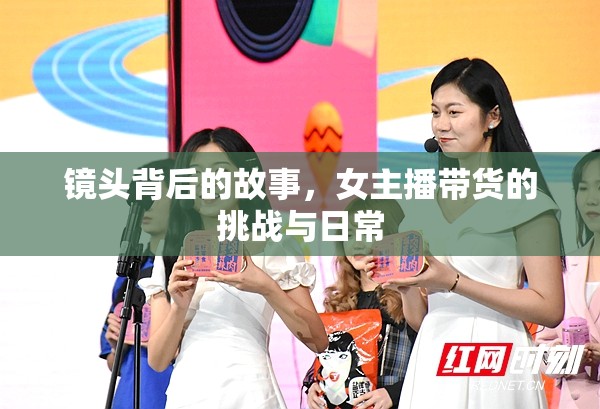 鏡頭背后的故事，女主播帶貨的挑戰(zhàn)與日常