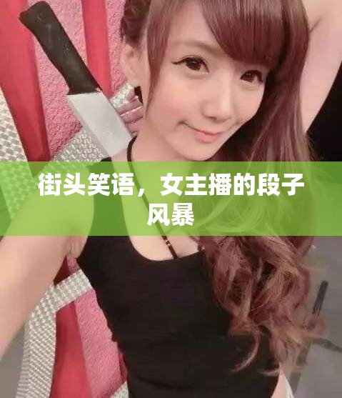 街頭笑語，女主播的段子風(fēng)暴