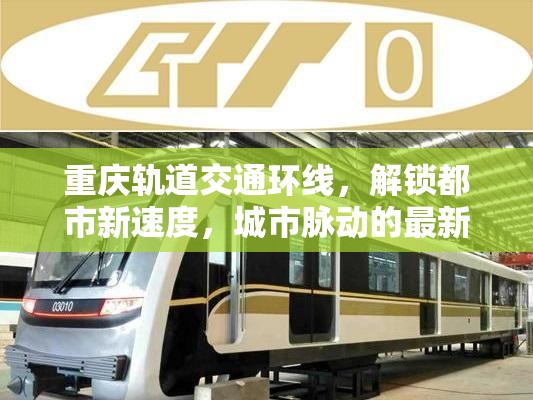 重慶軌道交通環(huán)線，解鎖都市新速度，城市脈動的最新篇章