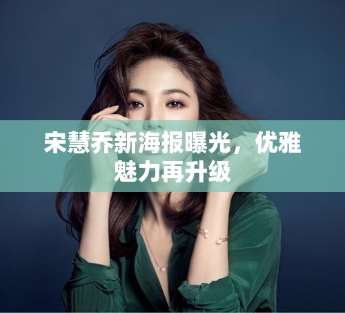 宋慧喬新海報曝光，優(yōu)雅魅力再升級