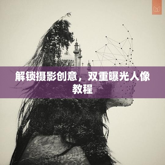 解鎖攝影創(chuàng)意，雙重曝光人像教程