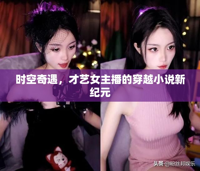時空奇遇，才藝女主播的穿越小說新紀元