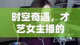 時空奇遇，才藝女主播的穿越小說新紀元