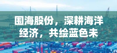 圍海股份，深耕海洋經(jīng)濟(jì)，共繪藍(lán)色未來新篇章