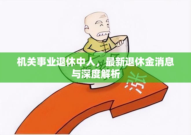 機關(guān)事業(yè)退休中人，最新退休金消息與深度解析