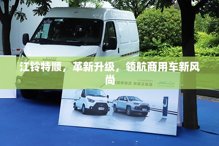 江鈴特順，革新升級，領(lǐng)航商用車新風(fēng)尚