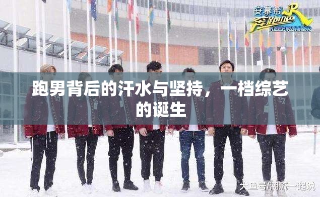 跑男背后的汗水與堅(jiān)持，一檔綜藝的誕生