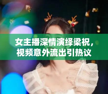 女主播深情演繹梁祝，視頻意外流出引熱議