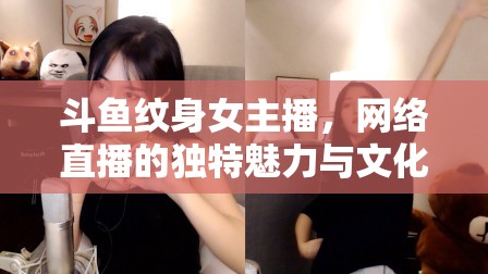 斗魚紋身女主播，網(wǎng)絡(luò)直播的獨特魅力與文化探索