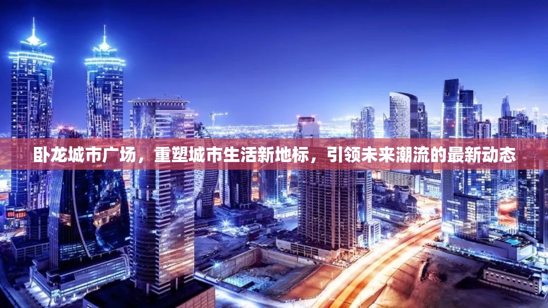臥龍城市廣場，重塑城市生活新地標，引領未來潮流的最新動態(tài)