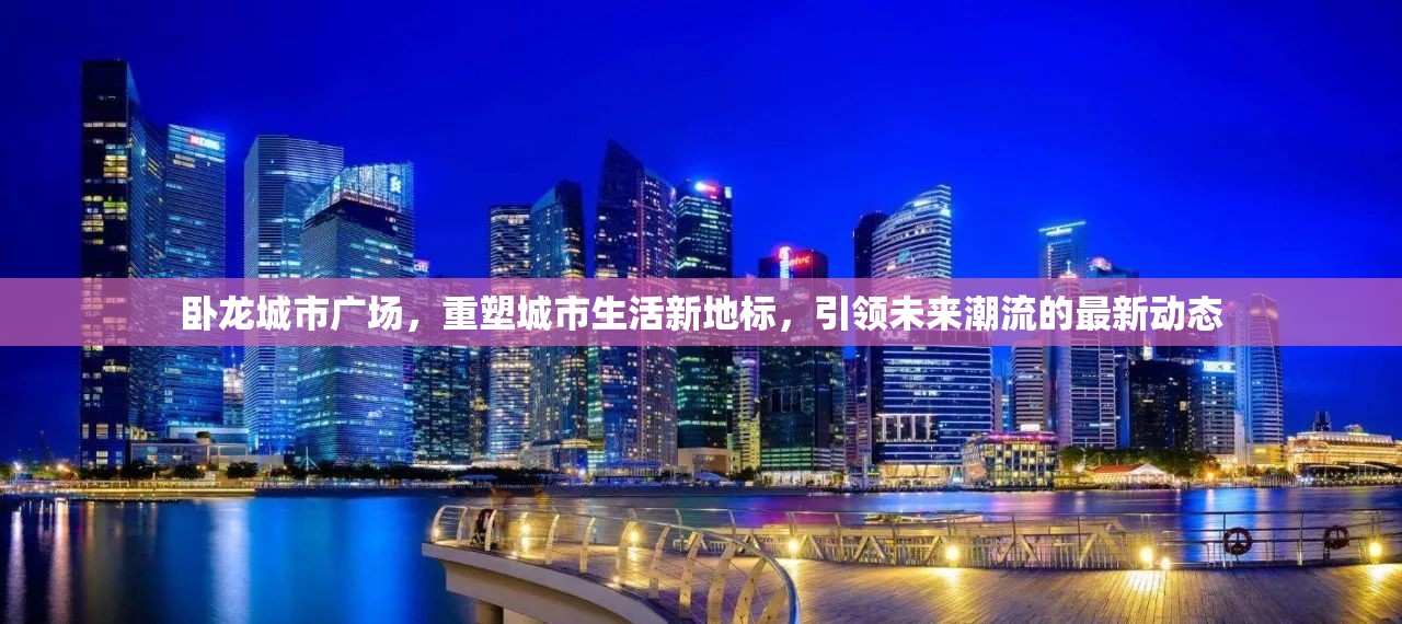 臥龍城市廣場，重塑城市生活新地標，引領未來潮流的最新動態(tài)