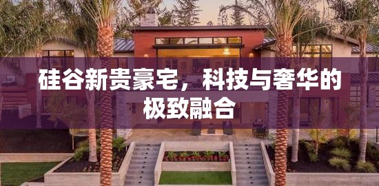硅谷新貴豪宅，科技與奢華的極致融合