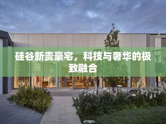 硅谷新貴豪宅，科技與奢華的極致融合