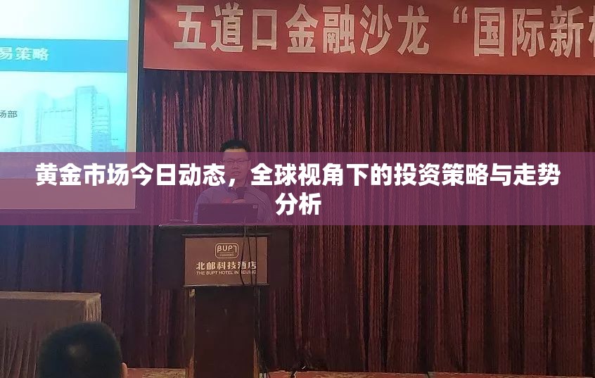 黃金市場今日動(dòng)態(tài)，全球視角下的投資策略與走勢分析