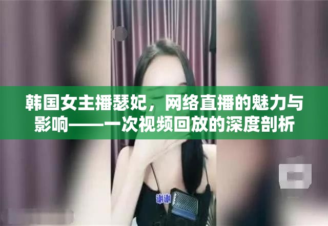 韓國女主播瑟妃，網(wǎng)絡(luò)直播的魅力與影響——一次視頻回放的深度剖析