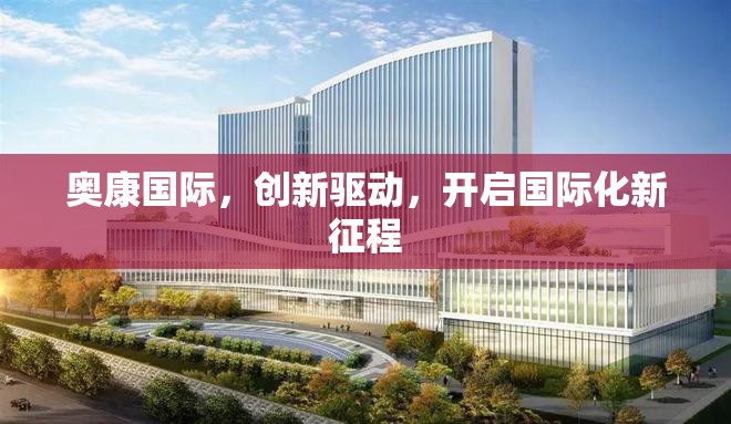 奧康國際，創(chuàng)新驅(qū)動，開啟國際化新征程