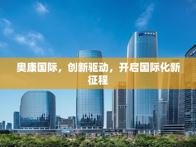 奧康國際，創(chuàng)新驅(qū)動，開啟國際化新征程
