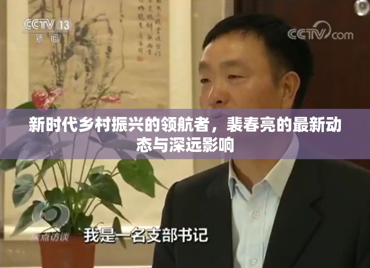 新時代鄉(xiāng)村振興的領(lǐng)航者，裴春亮的最新動態(tài)與深遠(yuǎn)影響