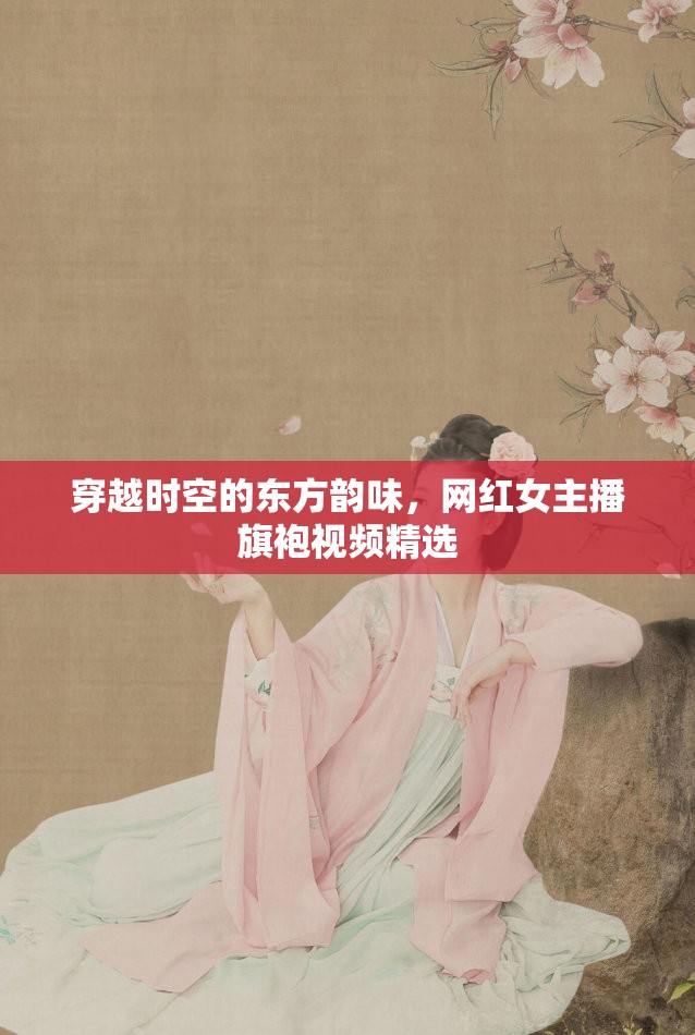 穿越時空的東方韻味，網(wǎng)紅女主播旗袍視頻精選